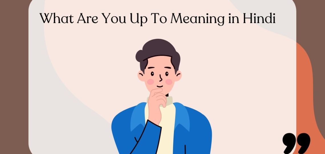 What Are You Up To Meaning in Hindi